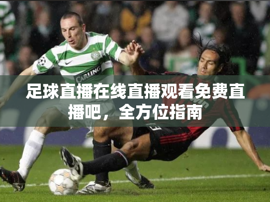 足球直播在线直播观看免费直播吧，全方位指南