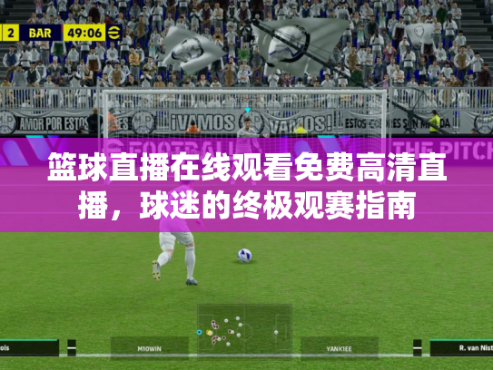 篮球直播在线观看免费高清直播，球迷的终极观赛指南