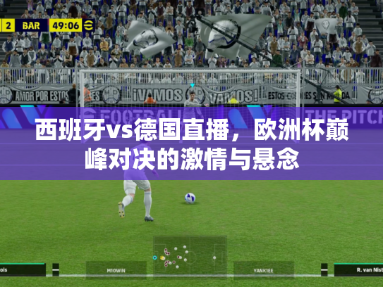 西班牙vs德国直播，欧洲杯巅峰对决的激情与悬念