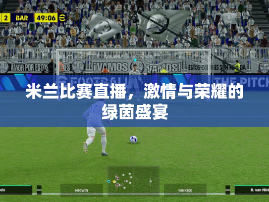 米兰比赛直播，激情与荣耀的绿茵盛宴