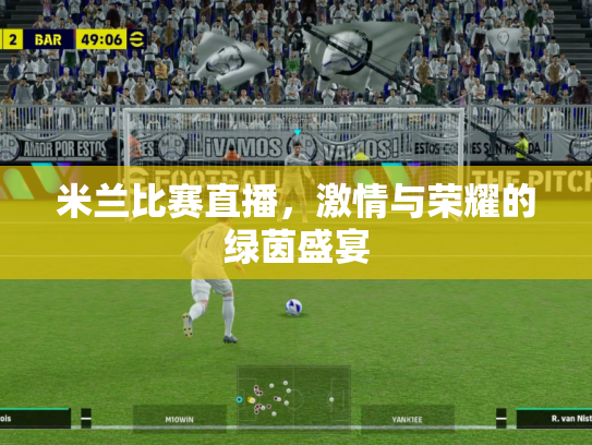 米兰比赛直播，激情与荣耀的绿茵盛宴