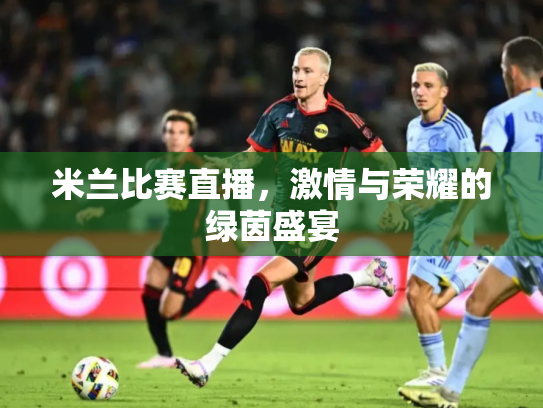米兰比赛直播，激情与荣耀的绿茵盛宴