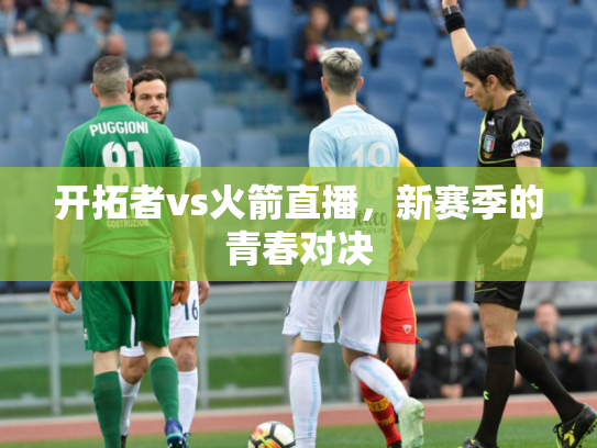 开拓者vs火箭直播，新赛季的青春对决