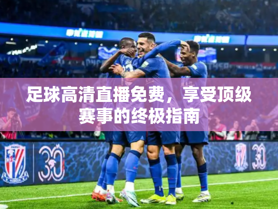 足球高清直播免费，享受顶级赛事的终极指南