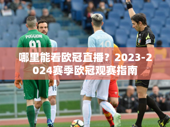 哪里能看欧冠直播？2023-2024赛季欧冠观赛指南