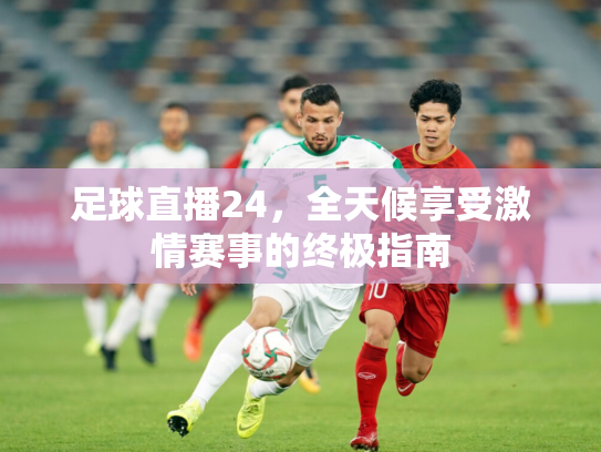 足球直播24，全天候享受激情赛事的终极指南