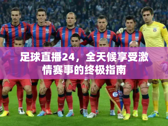 足球直播24，全天候享受激情赛事的终极指南