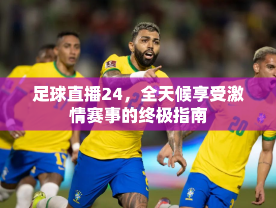 足球直播24，全天候享受激情赛事的终极指南