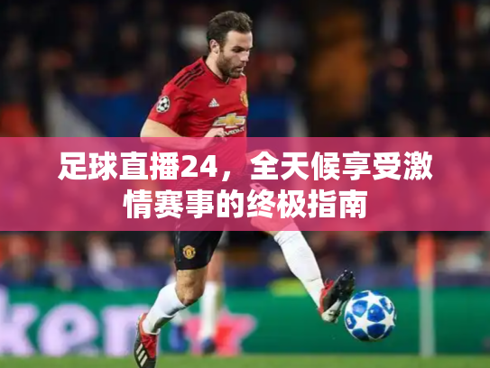 足球直播24，全天候享受激情赛事的终极指南