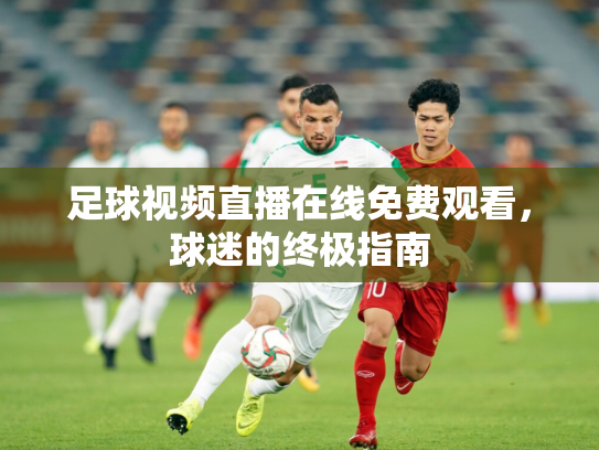 足球视频直播在线免费观看，球迷的终极指南