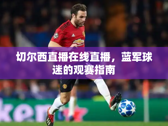 切尔西直播在线直播，蓝军球迷的观赛指南
