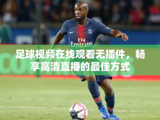 足球视频在线观看无插件，畅享高清直播的最佳方式
