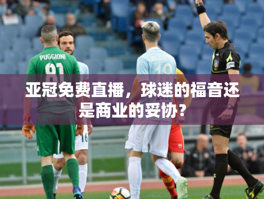 亚冠免费直播，球迷的福音还是商业的妥协？