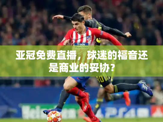 亚冠免费直播，球迷的福音还是商业的妥协？
