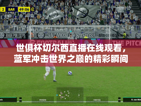 世俱杯切尔西直播在线观看，蓝军冲击世界之巅的精彩瞬间