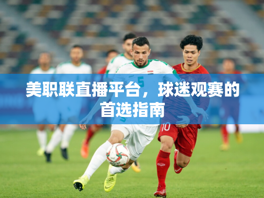 美职联直播平台，球迷观赛的首选指南