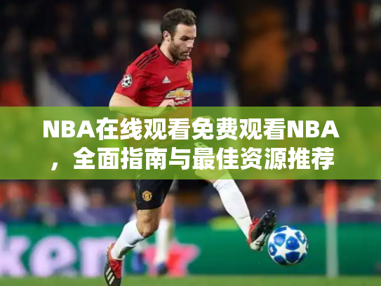 NBA在线观看免费观看NBA，全面指南与最佳资源推荐