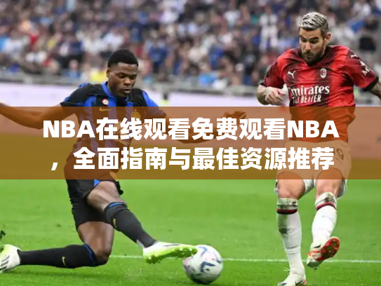 NBA在线观看免费观看NBA，全面指南与最佳资源推荐