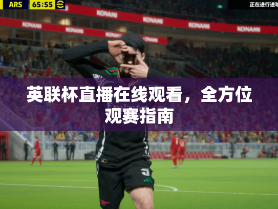 英联杯直播在线观看，全方位观赛指南
