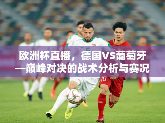 欧洲杯直播，德国VS葡萄牙—巅峰对决的战术分析与赛况回顾