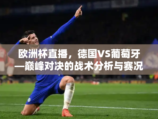 欧洲杯直播，德国VS葡萄牙—巅峰对决的战术分析与赛况回顾