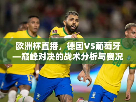欧洲杯直播，德国VS葡萄牙—巅峰对决的战术分析与赛况回顾
