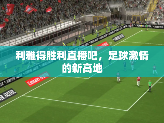 利雅得胜利直播吧，足球激情的新高地