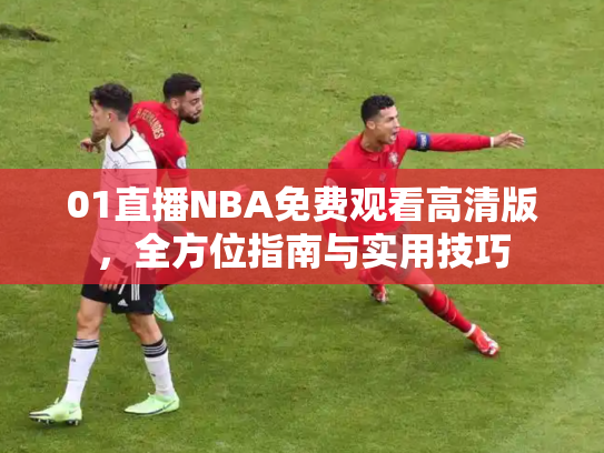 01直播NBA免费观看高清版，全方位指南与实用技巧
