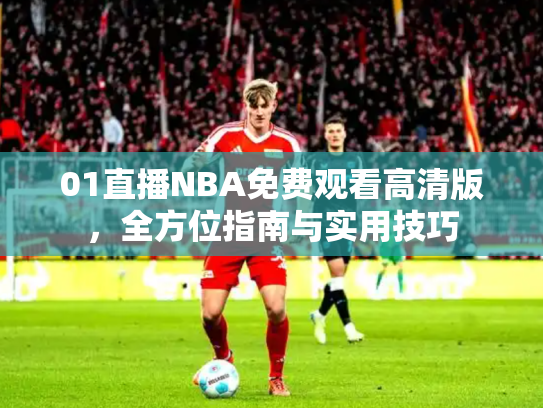 01直播NBA免费观看高清版，全方位指南与实用技巧