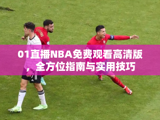 01直播NBA免费观看高清版，全方位指南与实用技巧