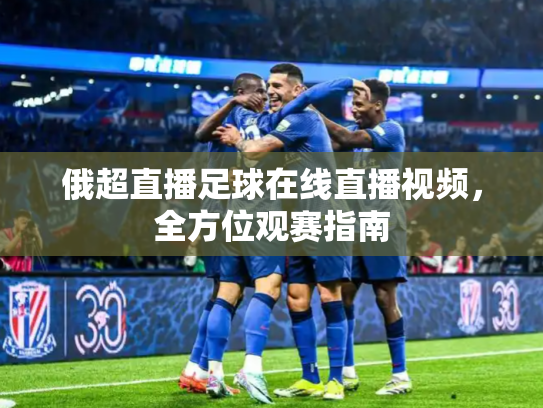 俄超直播足球在线直播视频，全方位观赛指南