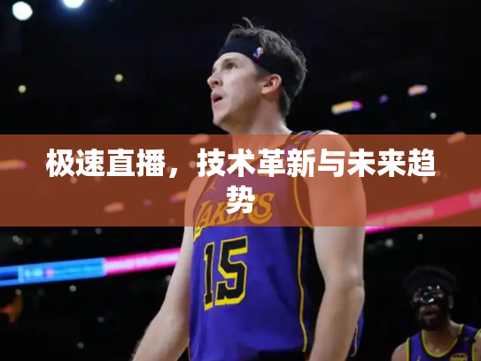 极速直播，技术革新与未来趋势