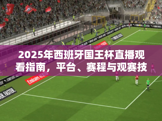 2025年西班牙国王杯直播观看指南，平台、赛程与观赛技巧