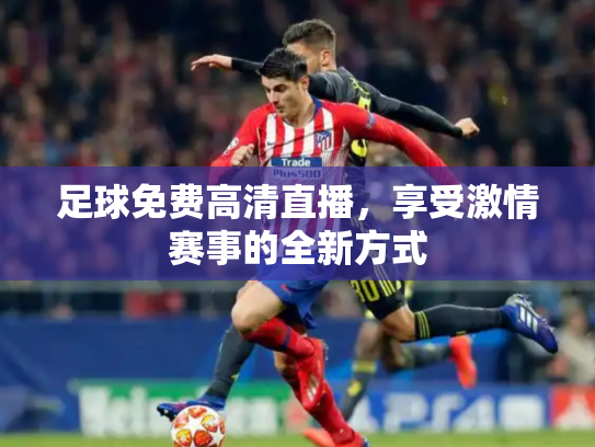 足球免费高清直播，享受激情赛事的全新方式