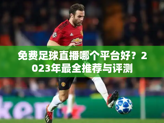 免费足球直播哪个平台好？2023年最全推荐与评测