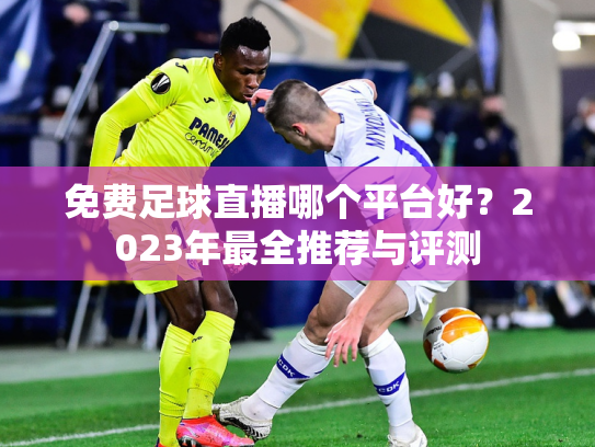 免费足球直播哪个平台好？2023年最全推荐与评测