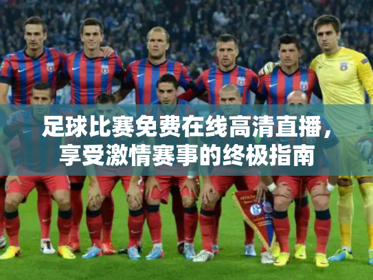 足球比赛免费在线高清直播，享受激情赛事的终极指南