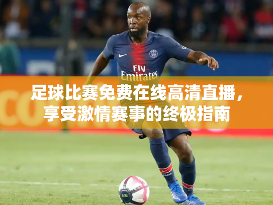 足球比赛免费在线高清直播，享受激情赛事的终极指南