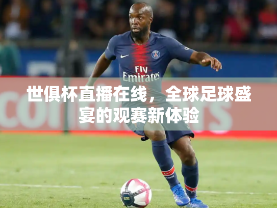 世俱杯直播在线，全球足球盛宴的观赛新体验