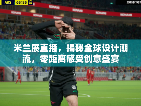 米兰展直播，揭秘全球设计潮流，零距离感受创意盛宴