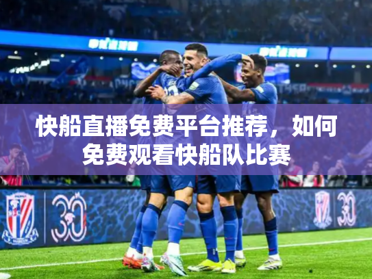快船直播免费平台推荐，如何免费观看快船队比赛