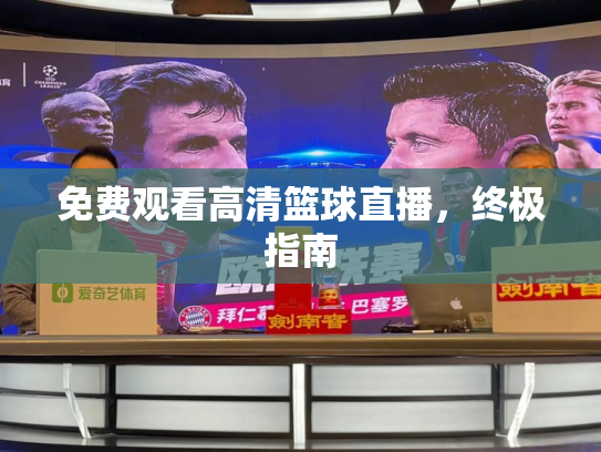 免费观看高清篮球直播，终极指南