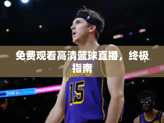免费观看高清篮球直播，终极指南