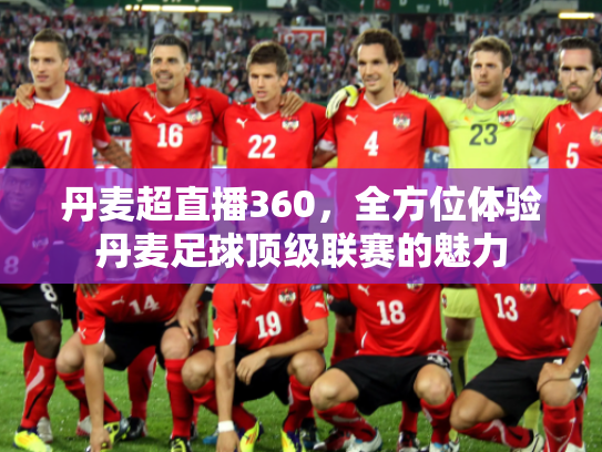 丹麦超直播360，全方位体验丹麦足球顶级联赛的魅力