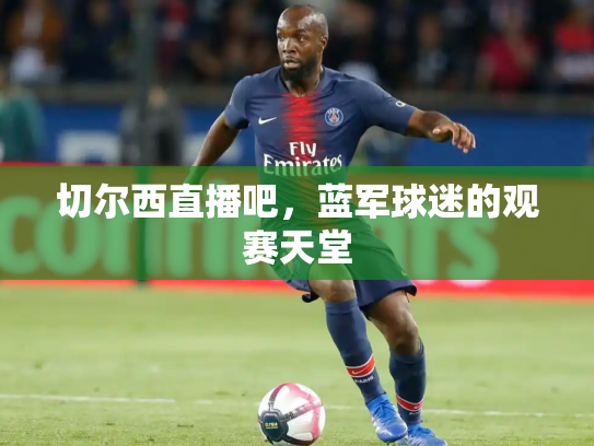 切尔西直播吧，蓝军球迷的观赛天堂
