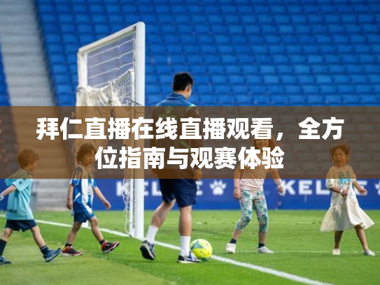 拜仁直播在线直播观看，全方位指南与观赛体验