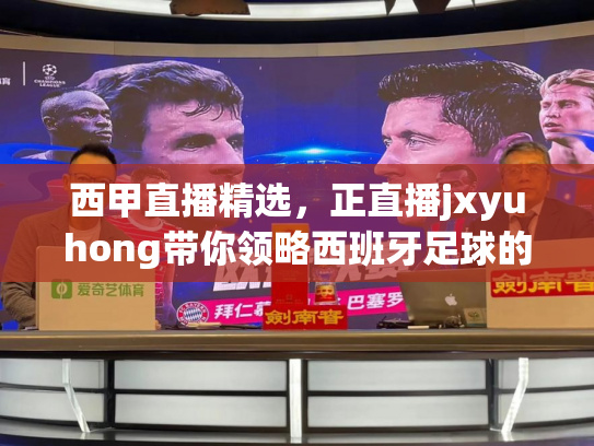 西甲直播精选，正直播jxyuhong带你领略西班牙足球的魅力