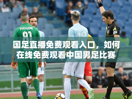 国足直播免费观看入口，如何在线免费观看中国男足比赛