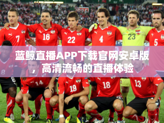 蓝鲸直播APP下载官网安卓版，高清流畅的直播体验