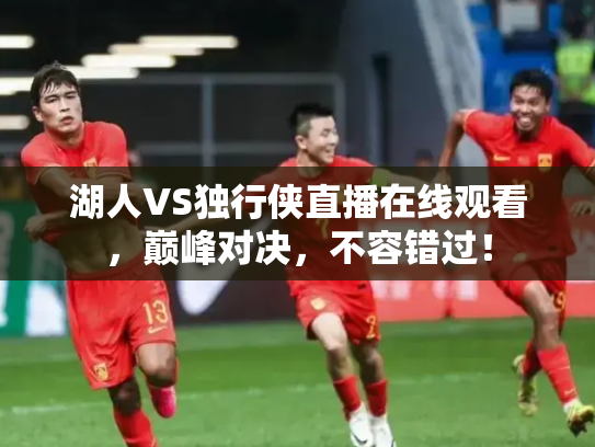 湖人VS独行侠直播在线观看，巅峰对决，不容错过！